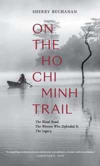 On The Ho Chi Minh Trail  The Blood Road, The Women Who Defended It, The Legacy
