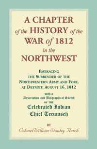 A Chapter of the History of the War of 1812 in the Northwest, Embracing the Surrender of the Northwestern Army and Fort, at Detroit, August 16,1812