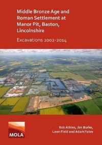 Middle Bronze Age and Roman Settlement at Manor Pit, Baston, Lincolnshire