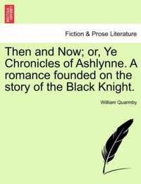 Then and Now; Or, Ye Chronicles of Ashlynne. a Romance Founded on the Story of the Black Knight.