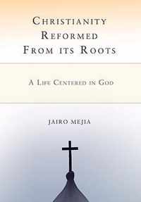 Christianity Reformed From its Roots