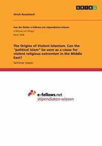 The Origins of Violent Islamism. Can the political Islam be seen as a cause for violent religious extremism in the Middle East?