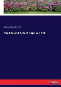 The Life and Acts of Pope Leo XIII