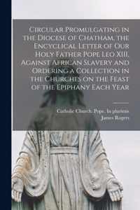 Circular Promulgating in the Diocese of Chatham, the Encyclical Letter of Our Holy Father Pope Leo XIII, Against African Slavery and Ordering a Collection in the Churches on the Feast of the Epiphany Each Year [microform]