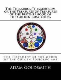 The Thesaurus Thesaurorum or the Treasures of Treasures of the Brotherhood of the Golden Rosy-Cross