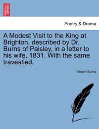 A Modest Visit to the King at Brighton, Described by Dr. Burns of Paisley, in a Letter to His Wife, 1831. with the Same Travestied.