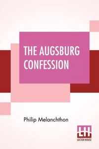 The Augsburg Confession: The Confession Of Faith: Which Was Submitted To His Imperial Majesty Charles V At The Diet Of Augsburg In The Year 153