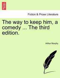 The Way to Keep Him, a Comedy ... the Third Edition.