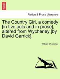 The Country Girl, a Comedy [In Five Acts and in Prose], Altered from Wycherley [By David Garrick].