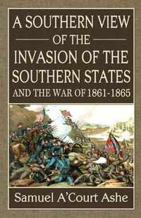 A Southern View of the Invasion of the Southern States and War of 1861-65