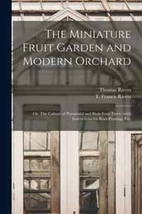 The Miniature Fruit Garden and Modern Orchard: or, The Culture of Pyramidal and Bush Fruit Trees