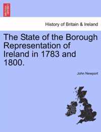 The State of the Borough Representation of Ireland in 1783 and 1800.