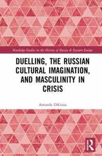 Duelling, the Russian Cultural Imagination, and Masculinity in Crisis