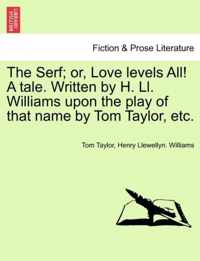 The Serf; Or, Love Levels All! a Tale. Written by H. LL. Williams Upon the Play of That Name by Tom Taylor, Etc.