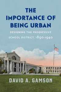 The Importance of Being Urban  Designing the Progressive School District, 18901940