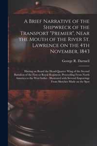 A Brief Narrative of the Shipwreck of the Transport Premier, Near the Mouth of the River St. Lawrence on the 4th November, 1843 [microform]