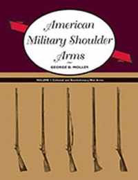 American Military Shoulder Arms, Volume I: Colonial and Revolutionary War Arms