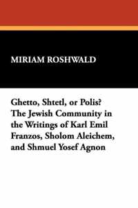 Ghetto, Shtetl, or Polis? The Jewish Community in the Writings of Karl Emil Franzos, Sholom Aleichem, and Shmuel Yosef Agnon