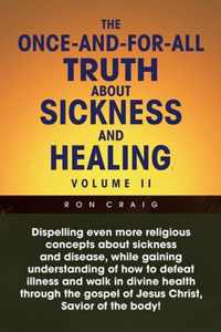 The Once-And-For-All Truth About Sickness and Healing: Volume Ii