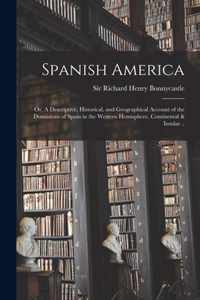 Spanish America; or, A Descriptive, Historical, and Geographical Account of the Dominions of Spain in the Western Hemisphere, Continental & Insular ..