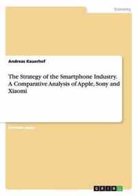 The Strategy of the Smartphone Industry. A Comparative Analysis of Apple, Sony and Xiaomi