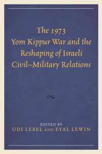 The 1973 Yom Kippur War and the Reshaping of Israeli Civil-Military Relations