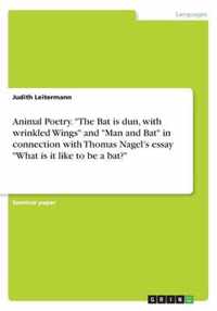 Animal Poetry. ''The Bat is dun, with wrinkled Wings'' and ''Man and Bat'' in connection with Thomas Nagel's essay ''What is it like to be a bat?''