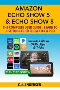 Amazon Echo Show 5 & Echo Show 8 The Complete User Guide - Learn to Use Your Echo Show Like A Pro