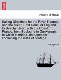 Sailing Directions for the River Thames, and the South-East Coast of England, to Beachy Head; With the Coast of France, from Boulogne to Dunkerque; To Which Is Added, an Appendix Containing the Rules of Pilotage