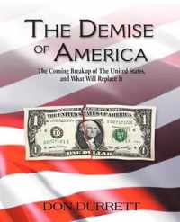 The Demise of America: The Coming Breakup of the United States, and What Will Replace It