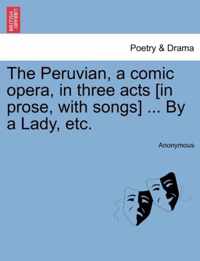The Peruvian, a Comic Opera, in Three Acts [In Prose, with Songs] ... by a Lady, Etc.