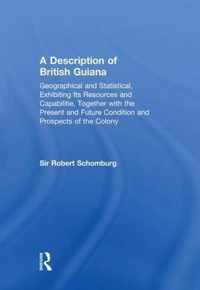 A Description of British Guiana, Geographical and Statistical, Exhibiting Its Resources and Capabilities, Together with the Present and Future Condition and Prospects of the Colony