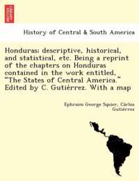 Honduras; Descriptive, Historical, and Statistical, Etc. Being a Reprint of the Chapters on Honduras Contained in the Work Entitled,  The States of Central America.  Edited by C. Gutie Rrez. with a Map