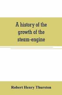 A history of the growth of the steam-engine