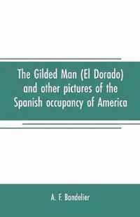 The gilded man (El Dorado) and other pictures of the Spanish occupancy of America