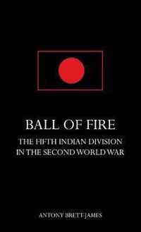 BALL OF FIREThe Fifth Indian Division in the Second World War.