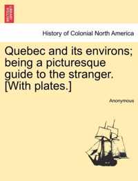 Quebec and Its Environs; Being a Picturesque Guide to the Stranger. [with Plates.]