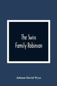 The Swiss Family Robinson, Or, The Adventures Of A Father And His Four Sons On A Desert Island