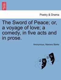 The Sword of Peace; Or, a Voyage of Love; A Comedy, in Five Acts and in Prose.