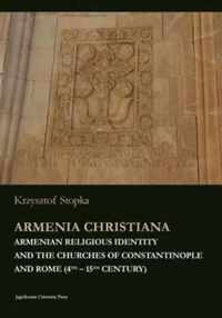 Armenia Christiana - Armenian Religious Identity and the Churches of Constantinople and Rome (4th - 15th century)