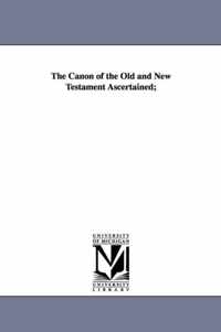 The Canon of the Old and New Testament Ascertained;