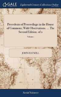 Precedents of Proceedings in the House of Commons; With Observations. ... The Second Edition. of 2; Volume 1