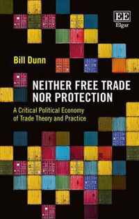 Neither Free Trade Nor Protection  A Critical Political Economy of Trade Theory and Practice