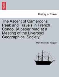 The Ascent of Cameroons Peak and Travels in French Congo. [A Paper Read at a Meeting of the Liverpool Geographical Society.]