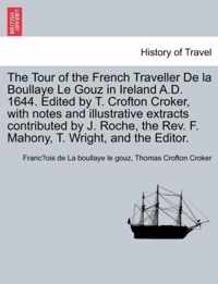 The Tour of the French Traveller de La Boullaye Le Gouz in Ireland A.D. 1644. Edited by T. Crofton Croker, with Notes and Illustrative Extracts Contributed by J. Roche, the REV. F. Mahony, T. Wright, and the Editor.