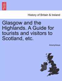 Glasgow and the Highlands. a Guide for Tourists and Visitors to Scotland, Etc.