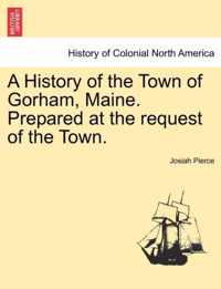 A History of the Town of Gorham, Maine. Prepared at the Request of the Town.