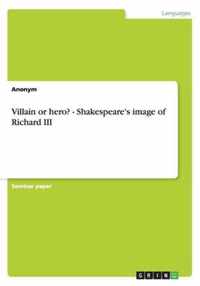 Villain or hero? - Shakespeare's image of Richard III