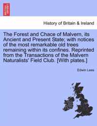 The Forest and Chace of Malvern, Its Ancient and Present State; With Notices of the Most Remarkable Old Trees Remaining Within Its Confines. Reprinted from the Transactions of the Malvern Naturalists' Field Club. [With Plates.]