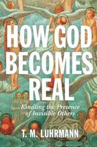 How God Becomes Real  Kindling the Presence of Invisible Others